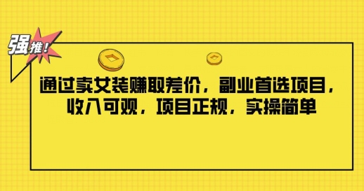 通过卖女装赚取差价，副业首选项目，收入可观，项目正规，实操简单-副业库