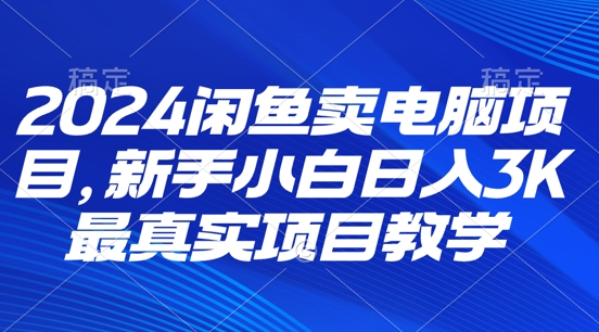 2024闲鱼卖电脑项目，新手小白月入3K 最真实项目教学-副业库