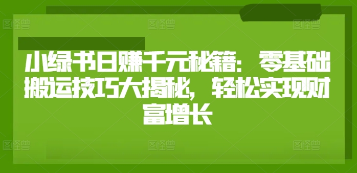 小绿书日赚千元秘籍：零基础搬运技巧大揭秘，轻松实现财富增长-副业库