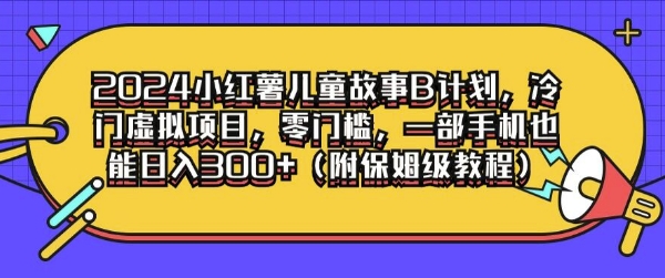 2024小红薯儿童故事B计划，冷门虚拟项目，零门槛，一部手机也能日入3张(附保姆级教程)-副业库