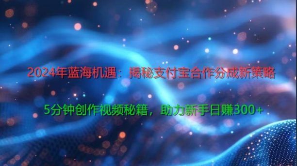 2024年蓝海机遇：揭秘支付宝合作分成新策略，5分钟创作视频秘籍，助力新手日赚3张+轻松变现-副业库