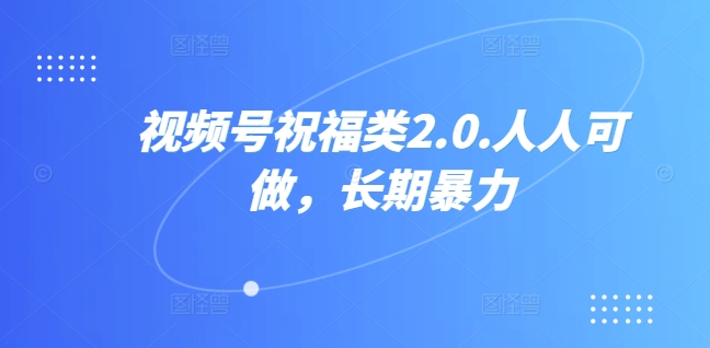 视频号祝福类2.0，人人可做，长期暴力-副业库