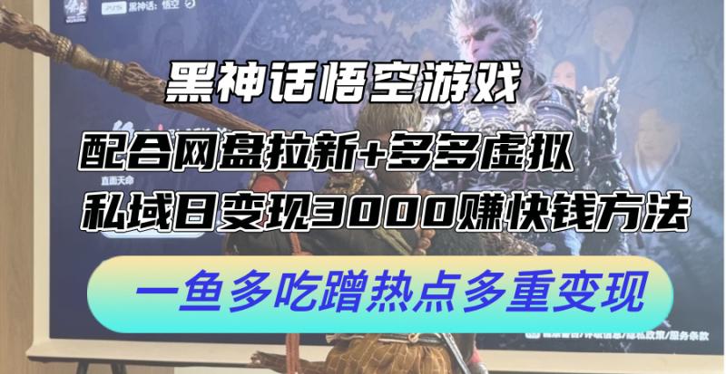黑神话悟空游戏配合网盘拉新+多多虚拟+私域日变现3k+赚快钱方法，一鱼多吃蹭热点多重变现【揭秘】-副业库