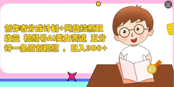 创作者分成计划+网盘拉新双收益 视频号AI美女赛道 五分钟一条原创视频-副业库