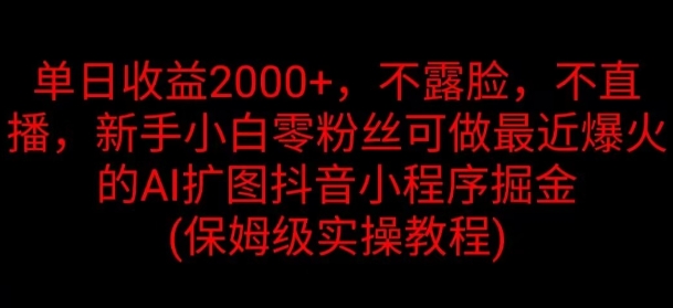 单日收益2K，不露脸，不直播，新手小白零粉丝可做最近爆火的AI扩图抖音小程序掘金-副业库