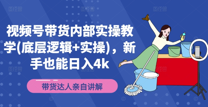 视频号带货内部实操教学(底层逻辑+实操)，新手也能日入4k-副业库