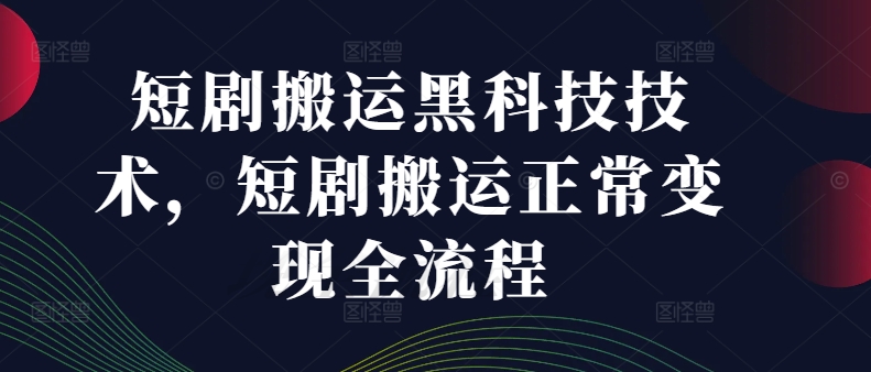 短剧搬运黑科技技术，短剧搬运正常变现全流程-副业库