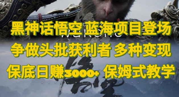 黑神话悟空，蓝海项目登场，争做头批获利者，多种变现日赚3k，保姆式教学-副业库