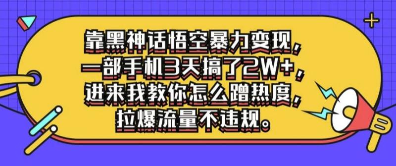 靠黑神话悟空暴力变现，一部手机3天搞了2W+，进来我教你怎么蹭热度，拉爆流量不违规-副业库