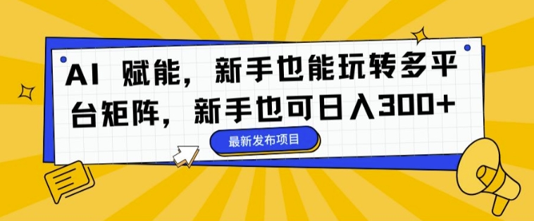 AI 赋能，新手也能玩转多平台矩阵，新手也可日入3张-副业库