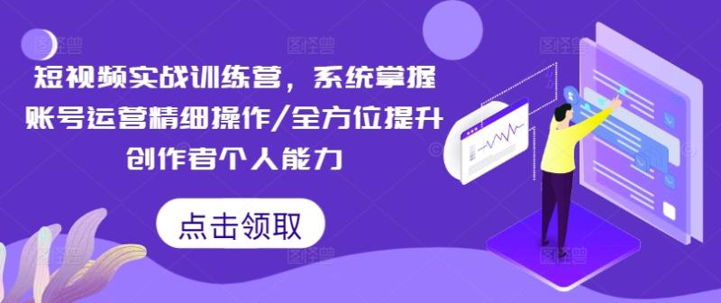 短视频实战训练营，系统掌握账号运营精细操作/全方位提升创作者个人能力-副业库