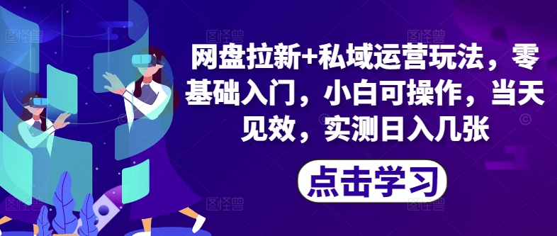 网盘拉新+私域运营玩法，零基础入门，小白可操作，当天见效-副业库