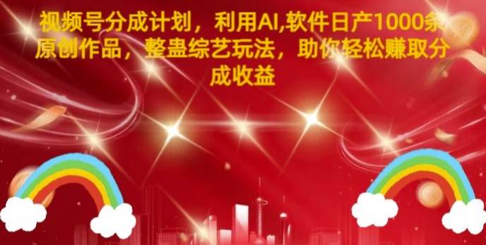 视频号分成计划，利用AI软件日产1000条原创作品，整蛊综艺玩法，助你轻松赚取分成收益-副业库