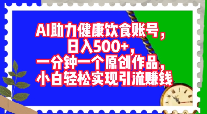 AI助力健康饮食账号，一分钟一个原创作品，小白轻松实现引流赚钱-副业库