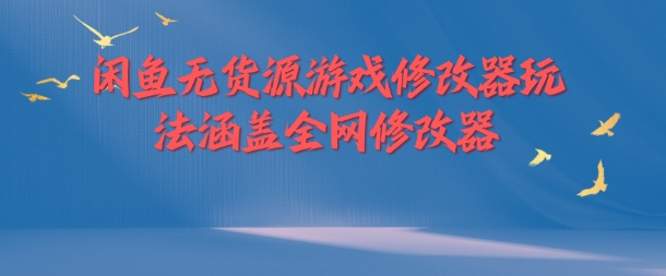闲鱼无货源游戏修改器玩法涵盖全网修改器-副业库