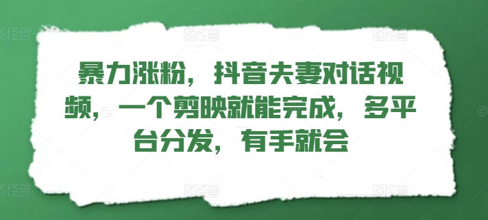 暴力涨粉，抖音夫妻对话视频，一个剪映就能完成，多平台分发，有手就会-副业库