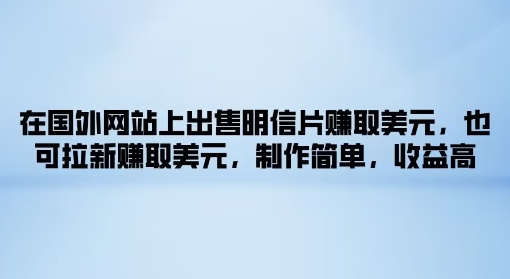 在国外网站上出售明信片赚取美元，也可拉新赚取美元，制作简单，收益高-副业库