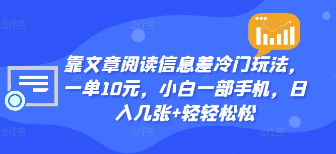 靠文章阅读信息差冷门玩法，一单10元，小白一部手机，日入几张+轻轻松松-副业库