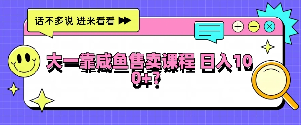 大一在学校靠咸鱼挂售课程，日入100+-副业库