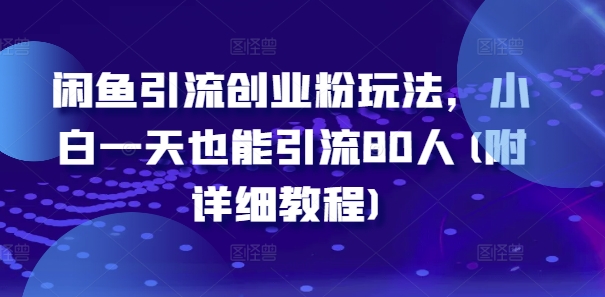 闲鱼引流创业粉玩法，小白一天也能引流80人(附详细教程)-副业库