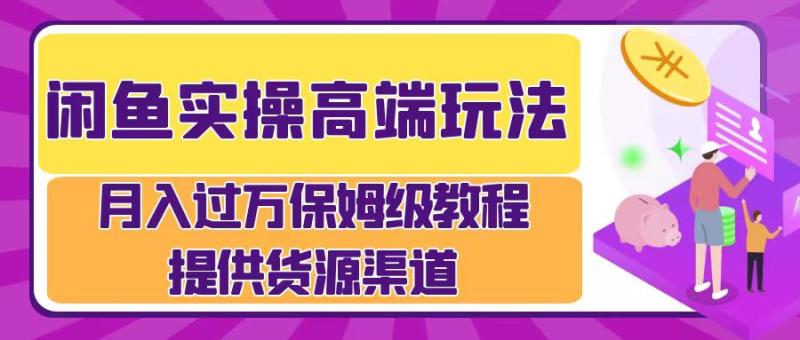 闲鱼实操高端玩法，月入过万闲鱼实操运营流程-副业库