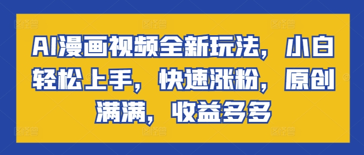 AI漫画视频全新玩法，小白轻松上手，快速涨粉，原创满满，收益多多-副业库