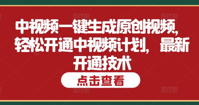 中视频一键生成原创视频，轻松开通中视频计划，最新开通技术-副业库