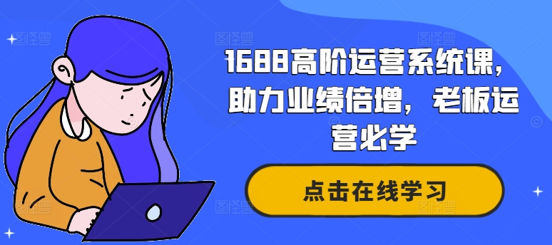 1688高阶运营系统课，助力业绩倍增，老板运营必学-副业库