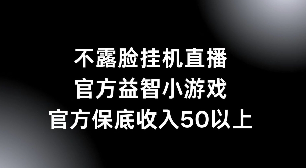不露脸挂机直播，益智小游戏，官方保底日入50+-副业库