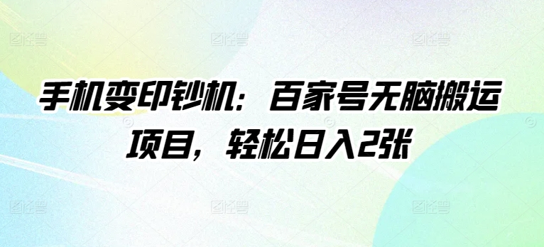 手机变印钞机：百家号无脑搬运项目，轻松日入2张-副业库