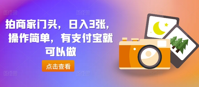 拍商家门头，日入3张，操作简单，有支付宝就可以做-副业库