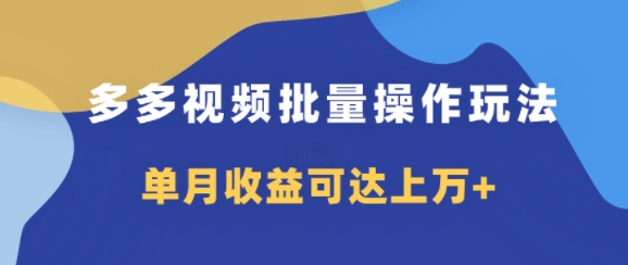 多多视频带货项目批量操作玩法，仅复制搬运即可，单月收益可达上万+-副业库