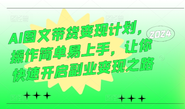 AI图文带货变现计划，操作简单易上手，让你快速开启副业变现之路-副业库