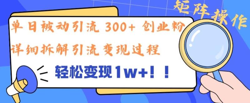 单日被动引流 300+ 创业粉，轻松变现1w+，矩阵操作详细拆解引流变现过程-副业库