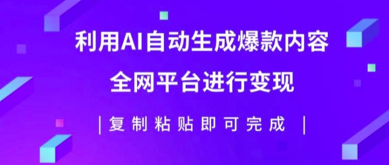 利用AI批量生产出爆款内容，全平台进行变现，复制粘贴日入5张-副业库