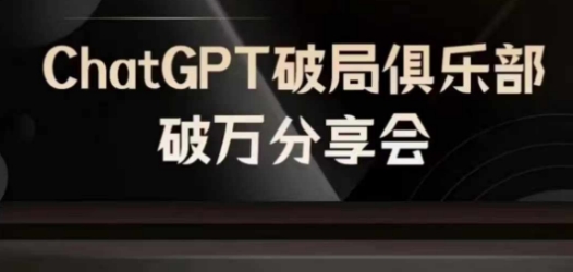 AI破局俱乐部-ChatGPT破局俱乐部破万分享会，AI时代来临，未来已来-副业库