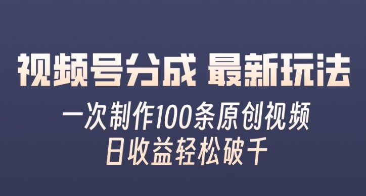视频号分成最新玩法，一次无脑制作100条原创视频，收益轻松破千，适合小白-副业库