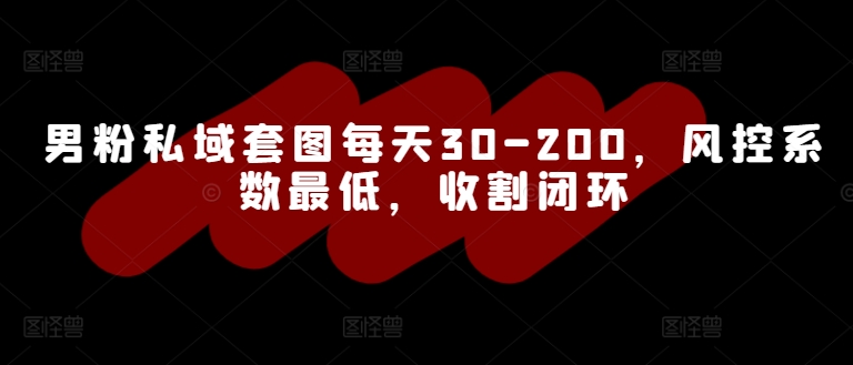 男粉私域套图每天30-200，风控系数最低，收割闭环-副业库