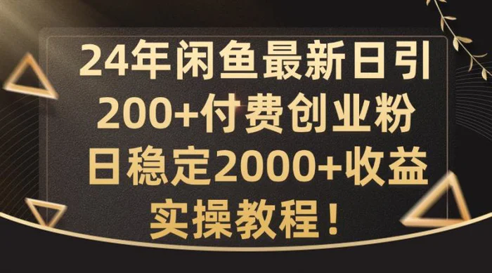 24年闲鱼最新日引200+付费创业粉日稳2000+收益，实操教程【揭秘】-副业库