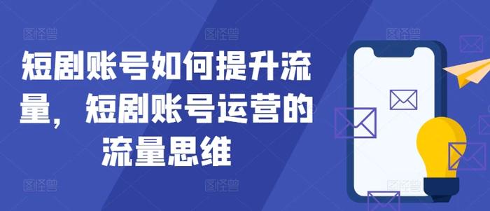 短剧账号如何提升流量，短剧账号运营的流量思维-副业库