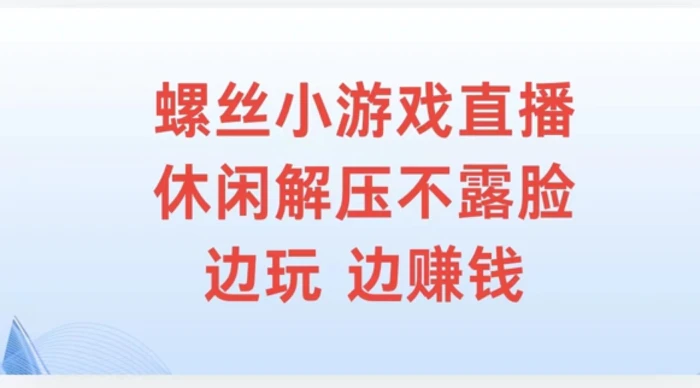 螺丝小游戏直播，休闲解压不露脸，边玩边赚钱-副业库