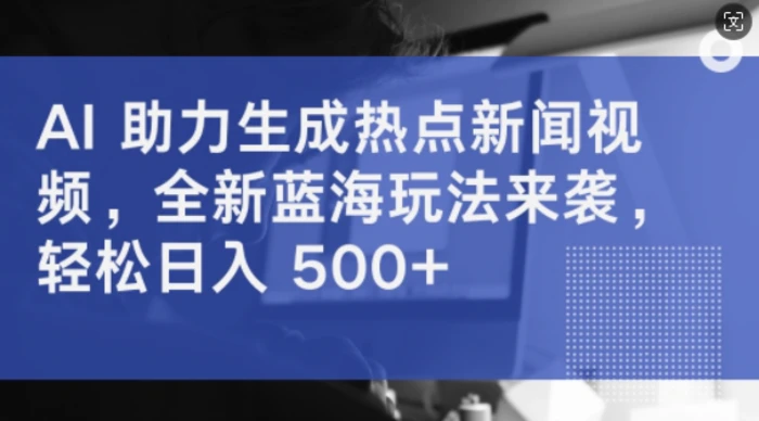 AI 助力生成热点新闻视频，全新蓝海玩法来袭，轻松日入几张-副业库