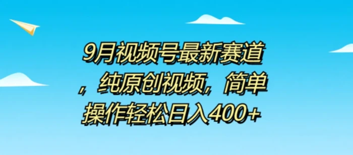9月视频号最新赛道，纯原创视频，简单操作轻松日入4张-副业库