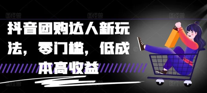 抖音团购达人新玩法，零门槛，低成本高收益-副业库
