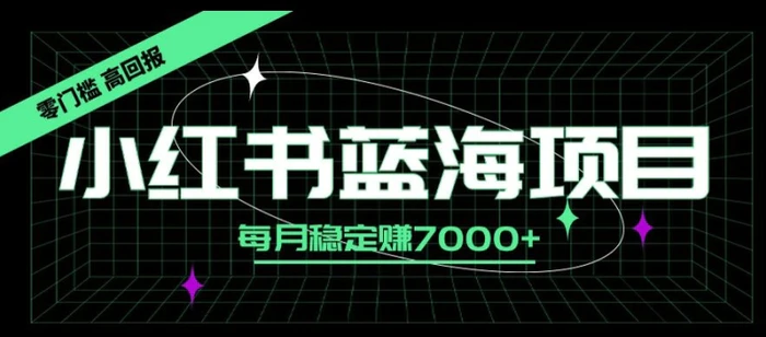 小红书蓝海项目，零门槛、高回报，每月稳定赚7000+-副业库