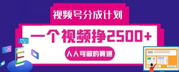 视频号分成计划，一个视频挣2500+，人人可做的赛道【揭秘】-副业库