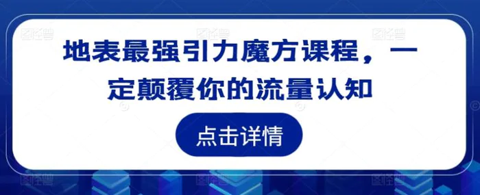 地表最强引力魔方课程，一定颠覆你的流量认知-副业库