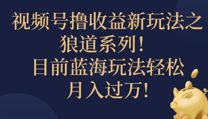 视频号暴力撸收益新玩法之狼道系列，目前蓝海玩法轻松月入过万-副业库