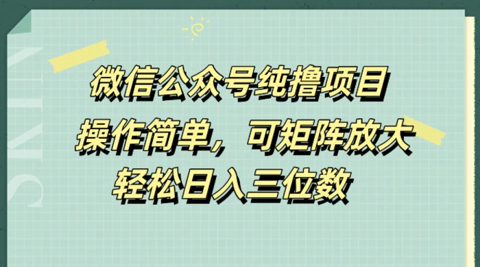 微信公众号纯撸项目，操作简单，可矩阵放大，轻松日入三位数-副业库
