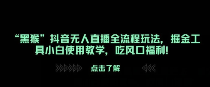 “黑猴”抖音无人直播全流程玩法，掘金工具小白使用教学，吃风口福利!-副业库